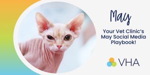 Your Vet Clinic’s May Social Media Playbook!